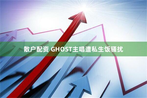 散户配资 GHOST主唱遭私生饭骚扰