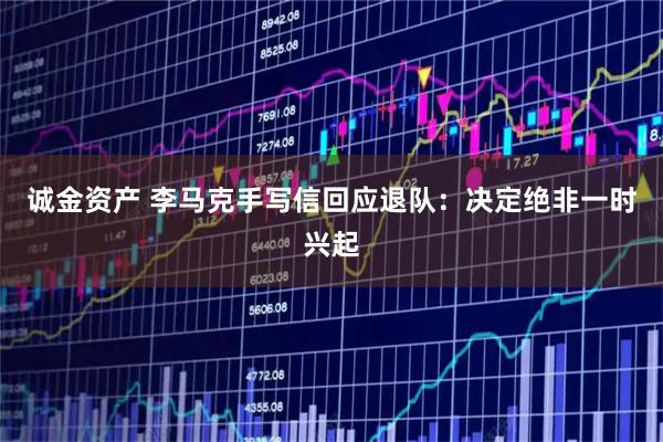 诚金资产 李马克手写信回应退队：决定绝非一时兴起