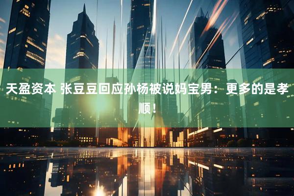 天盈资本 张豆豆回应孙杨被说妈宝男：更多的是孝顺！