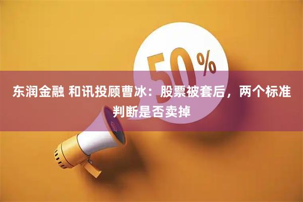 东润金融 和讯投顾曹冰：股票被套后，两个标准判断是否卖掉